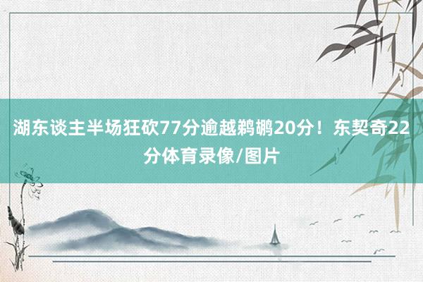 湖东谈主半场狂砍77分逾越鹈鹕20分！东契奇22分体育录像/图片