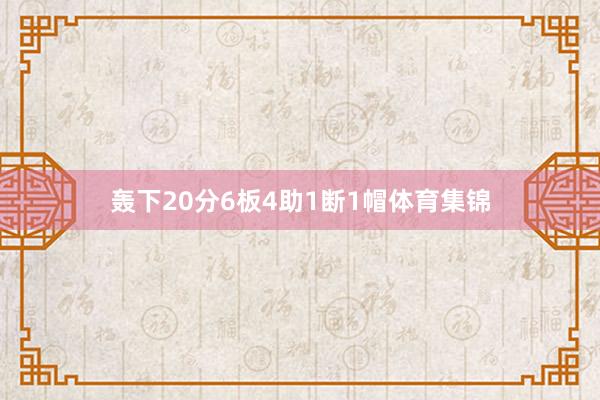 轰下20分6板4助1断1帽体育集锦