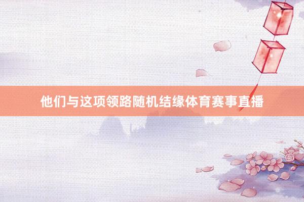 他们与这项领路随机结缘体育赛事直播