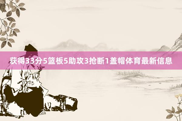 获得33分5篮板5助攻3抢断1盖帽体育最新信息
