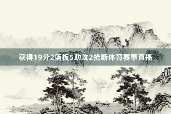 获得19分2篮板5助攻2抢断体育赛事直播
