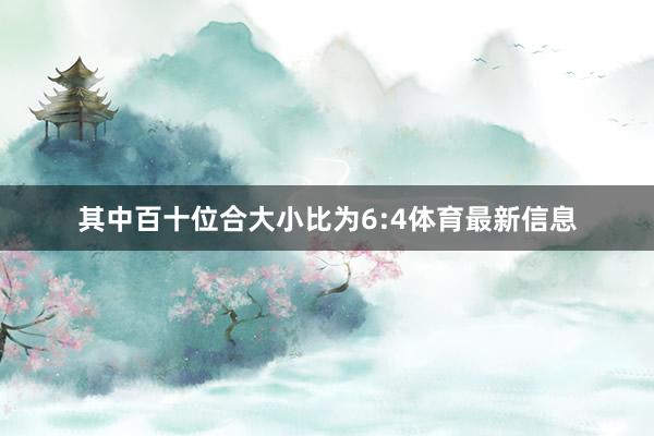 其中百十位合大小比为6:4体育最新信息