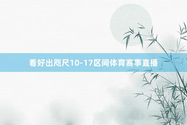看好出咫尺10-17区间体育赛事直播