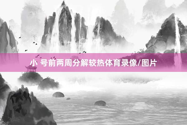 小 号前两周分解较热体育录像/图片