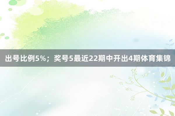 出号比例5%; 奖号5最近22期中开出4期体育集锦