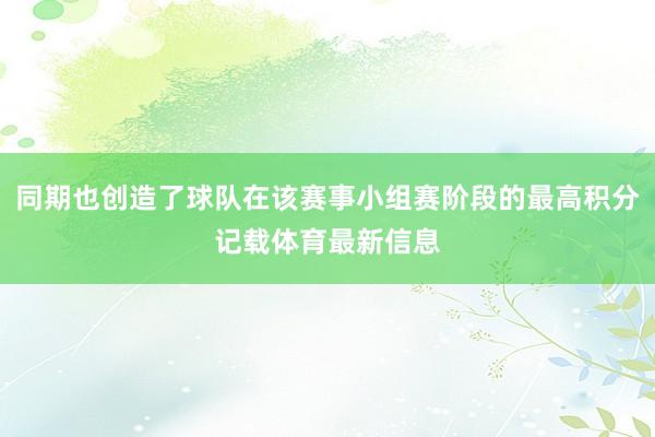 同期也创造了球队在该赛事小组赛阶段的最高积分记载体育最新信息