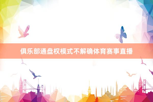 俱乐部通盘权模式不解确体育赛事直播