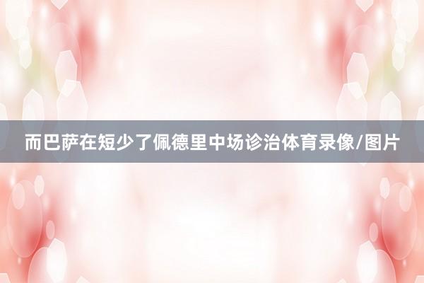而巴萨在短少了佩德里中场诊治体育录像/图片