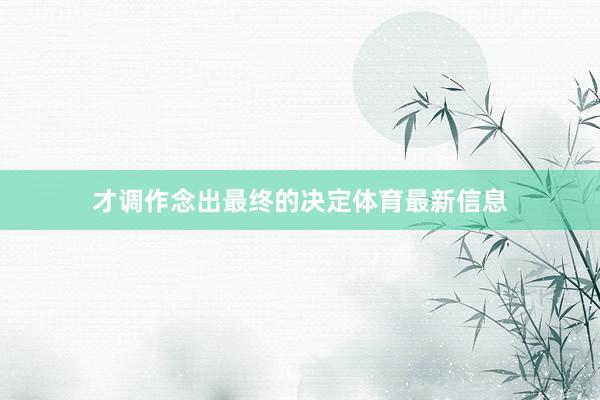 才调作念出最终的决定体育最新信息
