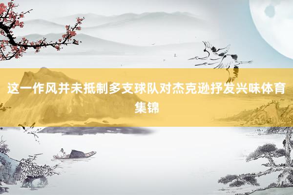 这一作风并未抵制多支球队对杰克逊抒发兴味体育集锦