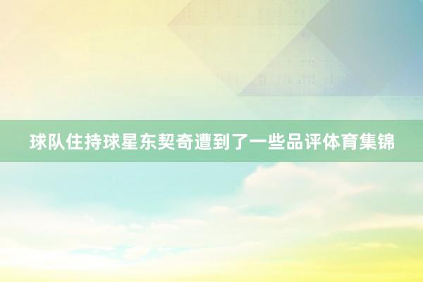 球队住持球星东契奇遭到了一些品评体育集锦