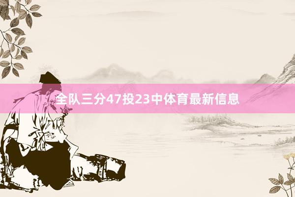 全队三分47投23中体育最新信息