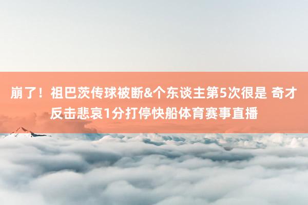 崩了！祖巴茨传球被断&个东谈主第5次很是 奇才反击悲哀1分打停快船体育赛事直播