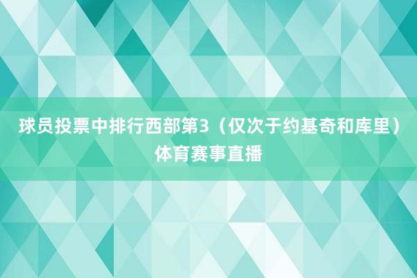 球员投票中排行西部第3（仅次于约基奇和库里）体育赛事直播