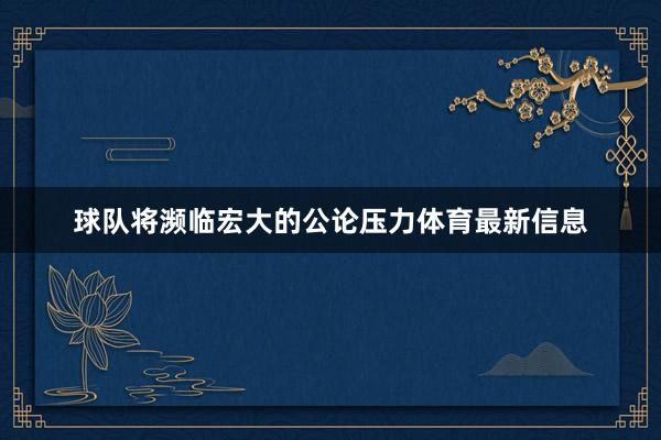 球队将濒临宏大的公论压力体育最新信息