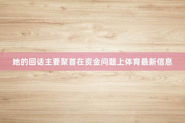 她的回话主要聚首在资金问题上体育最新信息
