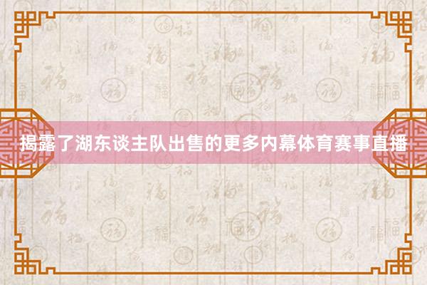 揭露了湖东谈主队出售的更多内幕体育赛事直播
