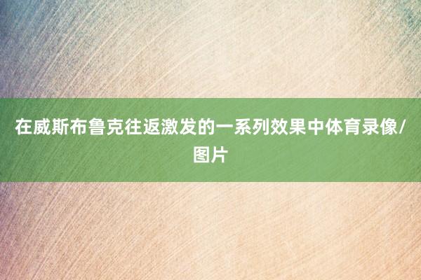 在威斯布鲁克往返激发的一系列效果中体育录像/图片