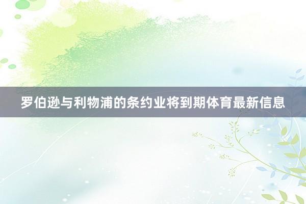 罗伯逊与利物浦的条约业将到期体育最新信息