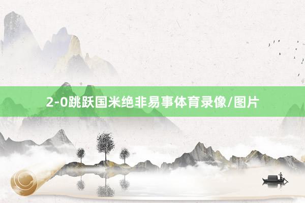 2-0跳跃国米绝非易事体育录像/图片