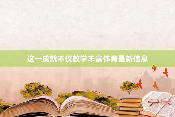 这一成就不仅教学丰富体育最新信息