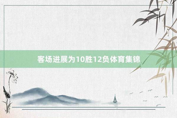 客场进展为10胜12负体育集锦