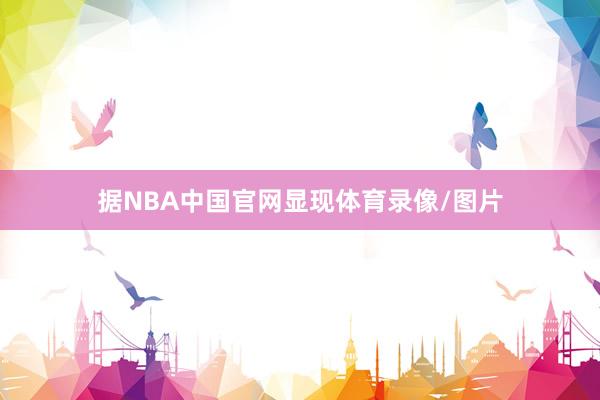 据NBA中国官网显现体育录像/图片
