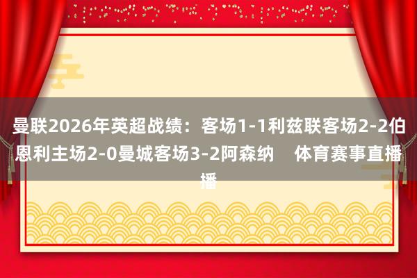 曼联2026年英超战绩：客场1-1利兹联客场2-2伯恩利主场2-0曼城客场3-2阿森纳    体育赛事直播
