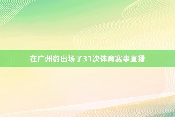 在广州豹出场了31次体育赛事直播