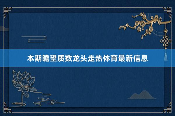 本期瞻望质数龙头走热体育最新信息