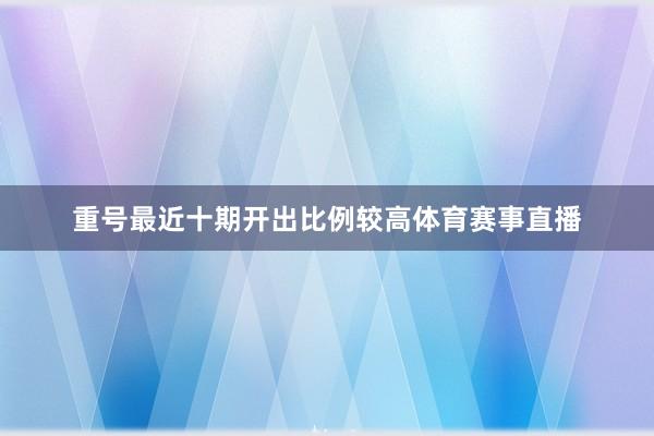 重号最近十期开出比例较高体育赛事直播