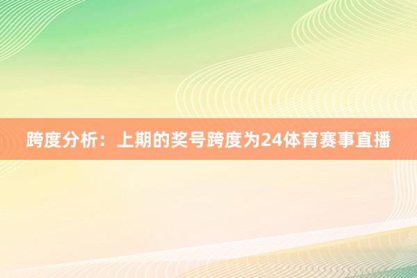 跨度分析：上期的奖号跨度为24体育赛事直播
