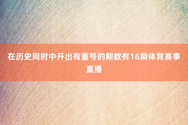在历史同时中开出有重号的期数有16期体育赛事直播