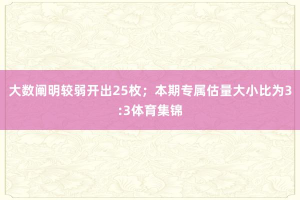 大数阐明较弱开出25枚；本期专属估量大小比为3:3体育集锦