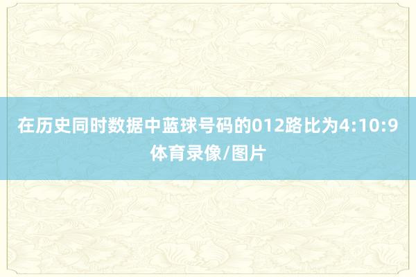 在历史同时数据中蓝球号码的012路比为4:10:9体育录像/图片