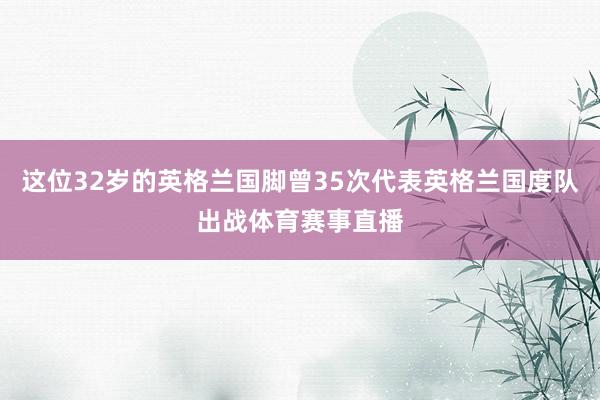 这位32岁的英格兰国脚曾35次代表英格兰国度队出战体育赛事直播