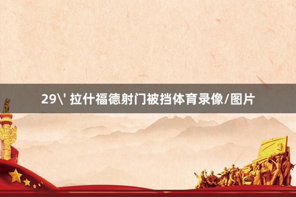 29' 拉什福德射门被挡体育录像/图片