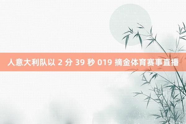 人意大利队以 2 分 39 秒 019 摘金体育赛事直播