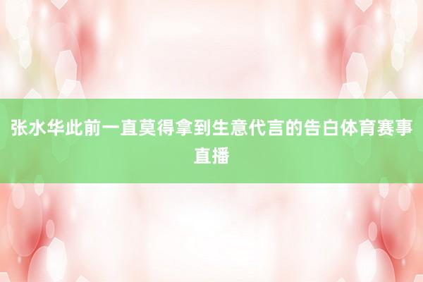张水华此前一直莫得拿到生意代言的告白体育赛事直播