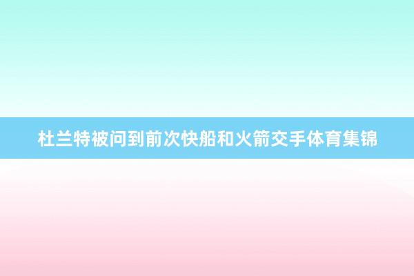 杜兰特被问到前次快船和火箭交手体育集锦