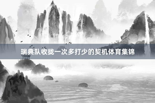 瑞典队收拢一次多打少的契机体育集锦