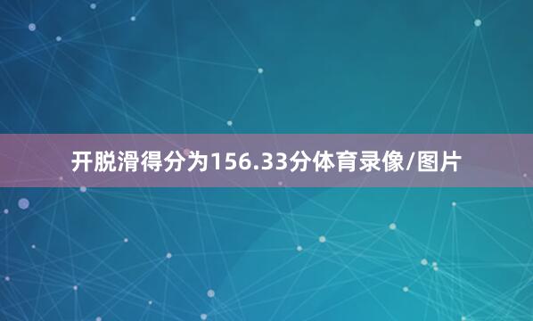开脱滑得分为156.33分体育录像/图片