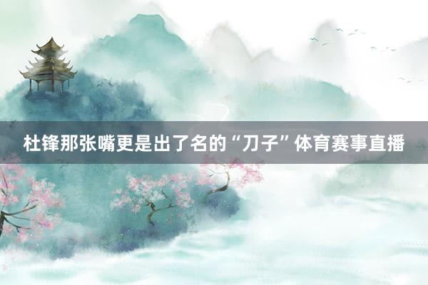 杜锋那张嘴更是出了名的“刀子”体育赛事直播