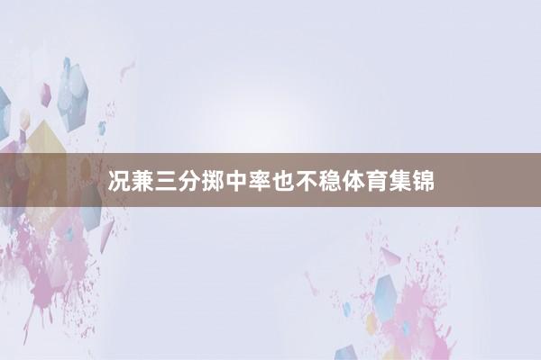况兼三分掷中率也不稳体育集锦