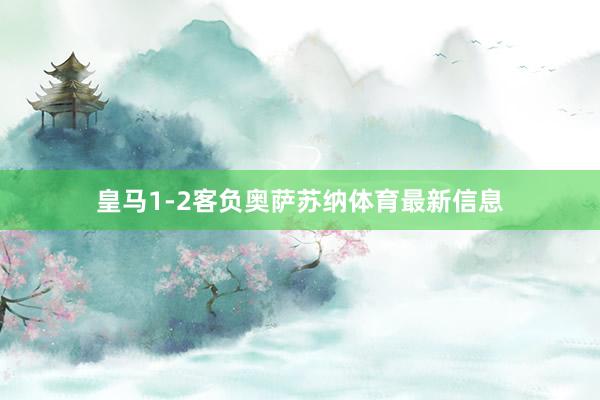 皇马1-2客负奥萨苏纳体育最新信息