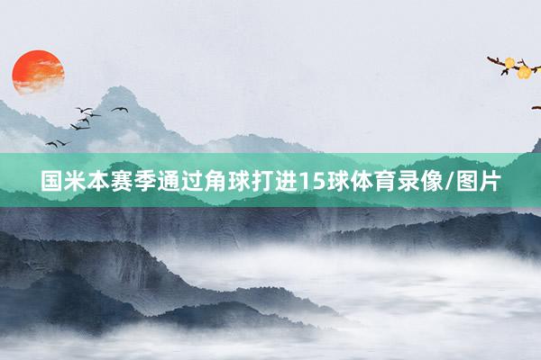 国米本赛季通过角球打进15球体育录像/图片