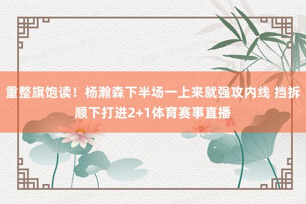 重整旗饱读！杨瀚森下半场一上来就强攻内线 挡拆顺下打进2+1体育赛事直播