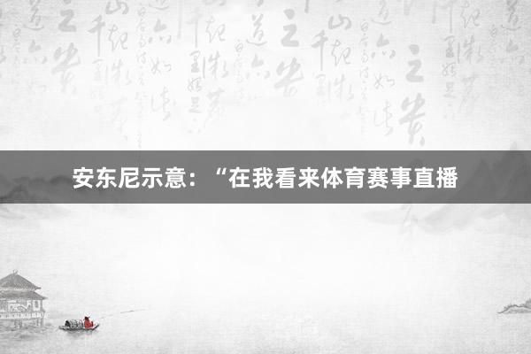 安东尼示意：“在我看来体育赛事直播