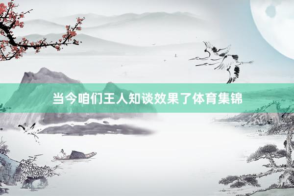 当今咱们王人知谈效果了体育集锦