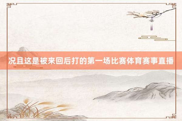 况且这是被来回后打的第一场比赛体育赛事直播